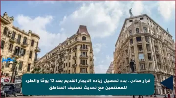 قرار صادر.. بدء تحصيل زيادة الإيجار القديم بعد 12 يومًا والطرد للممتنعين مع تحديث تصنيف المناطق